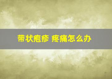 带状疱疹 疼痛怎么办